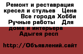 Ремонт и реставрация кресел и стульев › Цена ­ 250 - Все города Хобби. Ручные работы » Для дома и интерьера   . Адыгея респ.